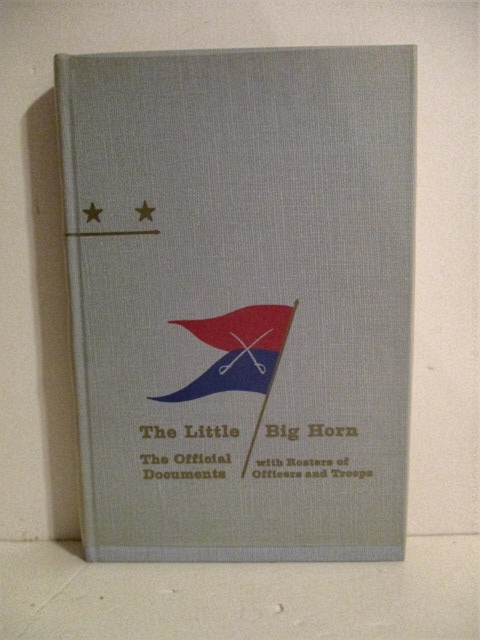 The Little Big Horn, 1876: The Official Commuications, Documents and Reports: With Rosters of the Officers and Troops of the Campaign.