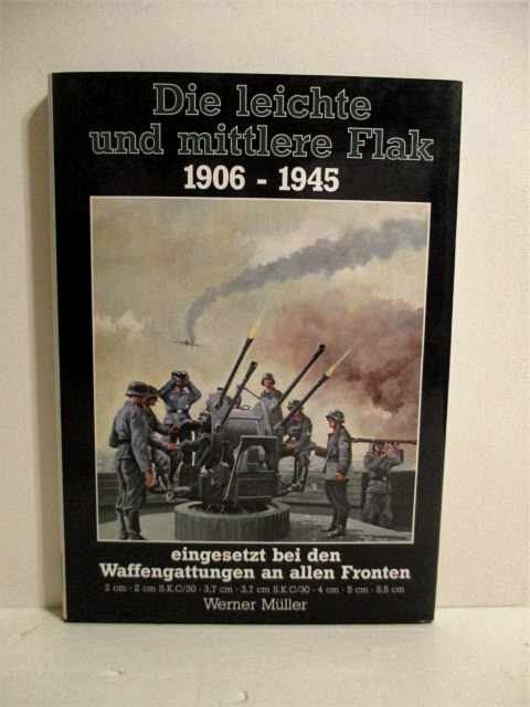 Die leichte und mittlere Flak 1906 - 1945. Eingesetzt bei den Waffengattungen an allen Fronten.