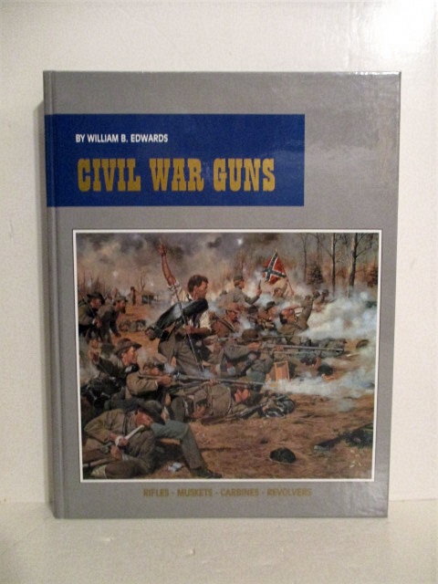 Civil War Guns: Complete Story of Federal & Confederate Small Arms Design, Manufacture, Identification, Procurement, Issue, Employment, Effectiveness, & Postwar Disposal.